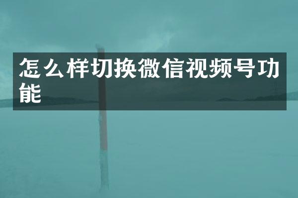 怎么样切换微信视频号功能