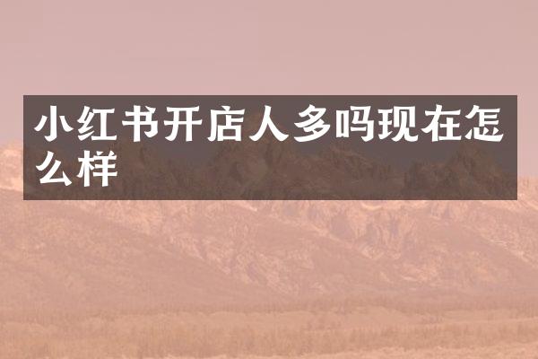 小红书开店人多吗现在怎么样