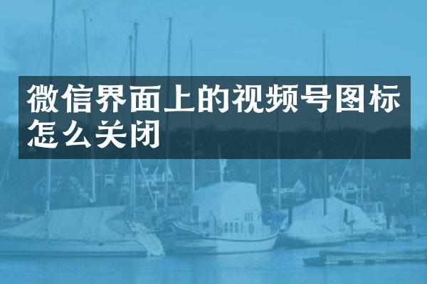 微信界面上的视频号图标怎么关闭