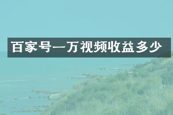 百家号一万视频收益多少
