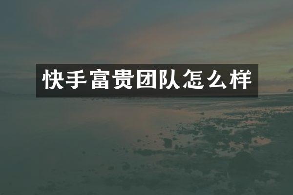 快手富贵团队怎么样