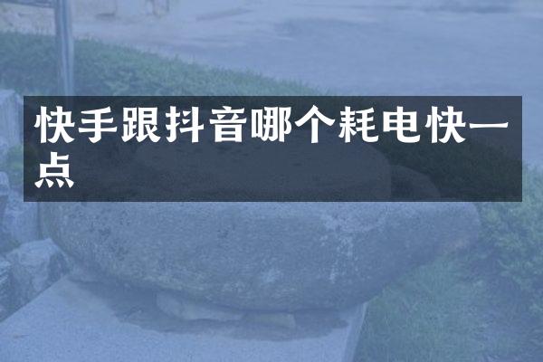快手跟抖音哪个耗电快一点