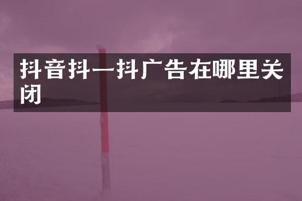抖音抖一抖广告在哪里关闭