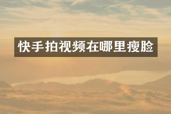 快手拍视频在哪里瘦脸