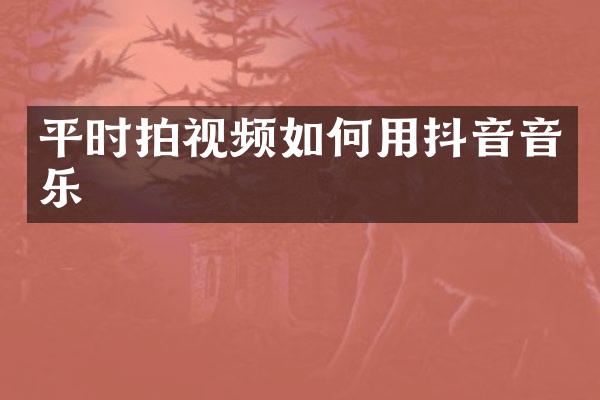 平时拍视频如何用抖音音乐