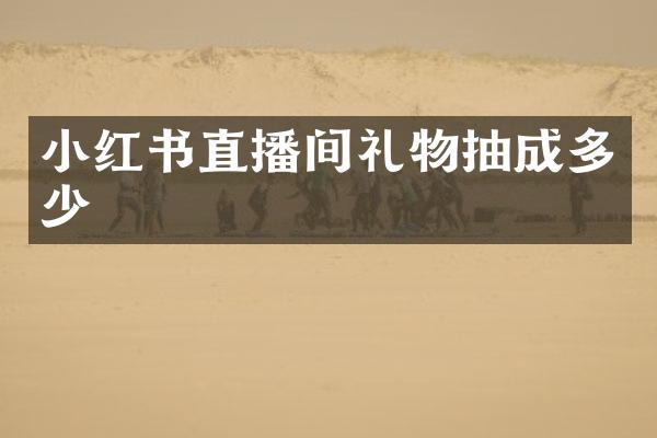 小红书直播间礼物抽成多少