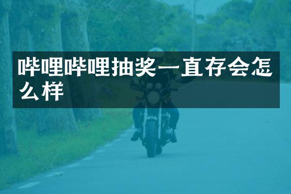 哔哩哔哩抽奖一直存会怎么样