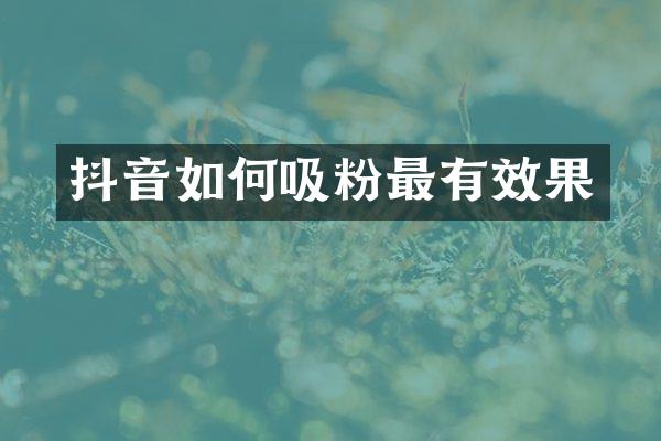 抖音如何吸粉最有效果
