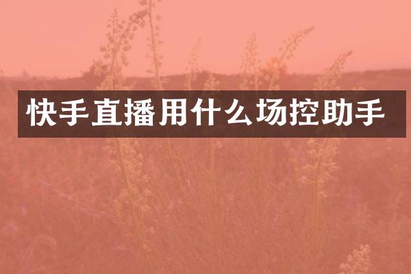 快手直播用什么场控助手