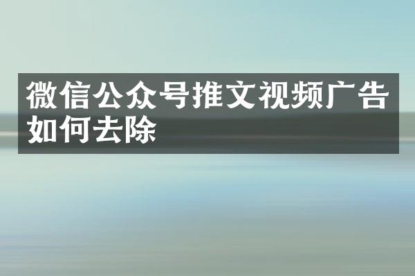 微信公众号推文视频广告如何去除