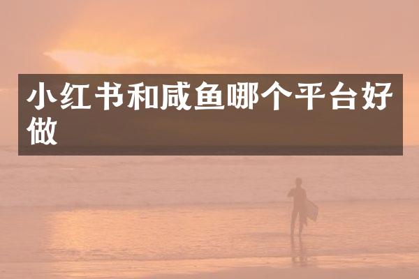 小红书和咸鱼哪个平台好做