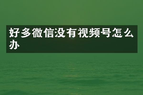 好多微信没有视频号怎么办