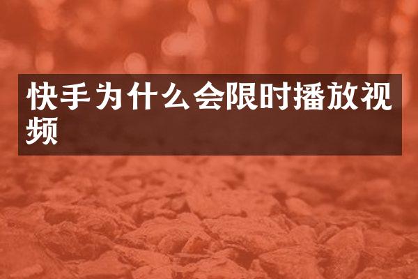快手为什么会限时播放视频