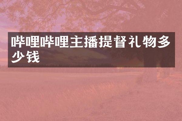 哔哩哔哩主播提督礼物多少钱
