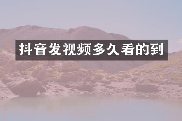 抖音发视频多久看的到