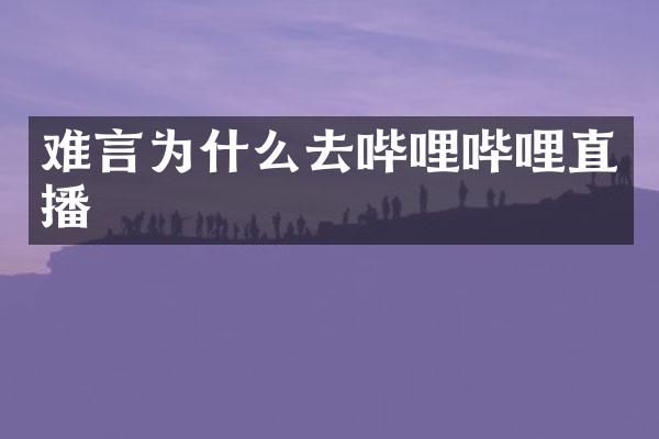 难言为什么去哔哩哔哩直播