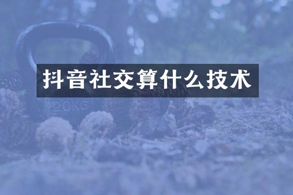 抖音社交算什么技术