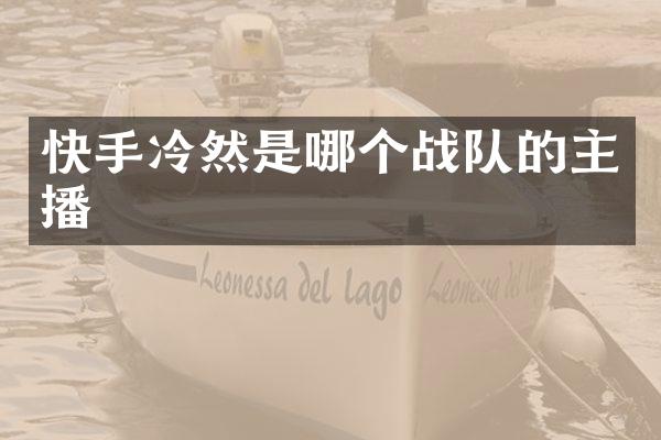 快手冷然是哪个战队的主播