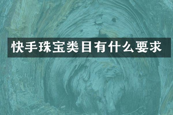 快手珠宝类目有什么要求