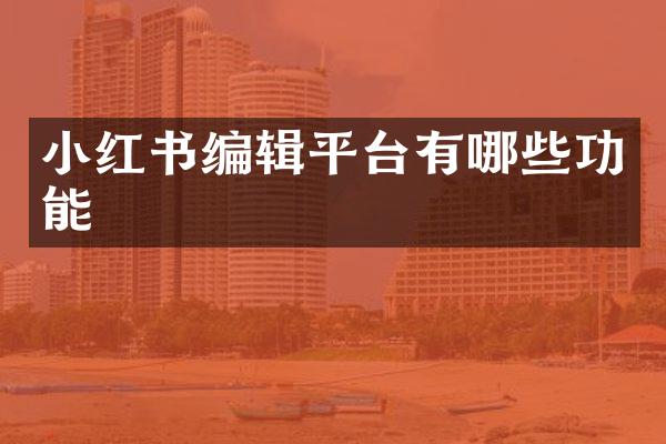 小红书编辑平台有哪些功能