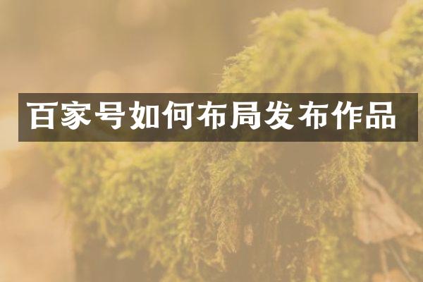 百家号如何布局发布作品