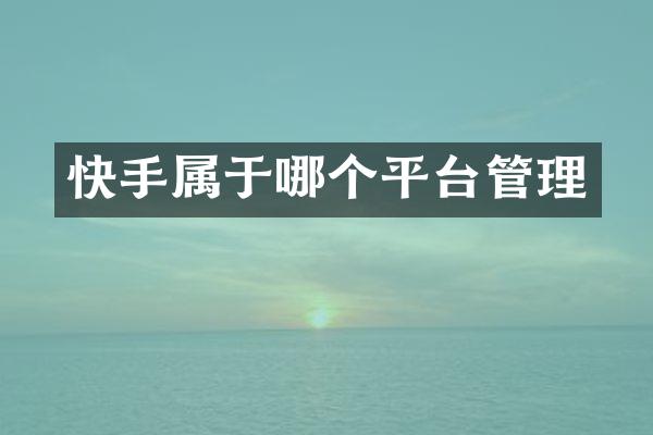 快手属于哪个平台管理