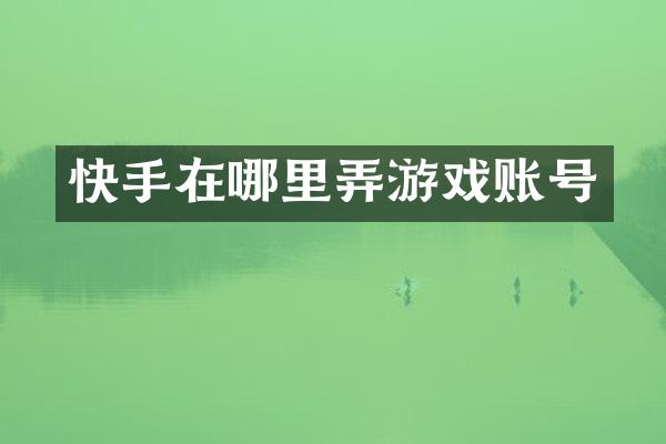 快手在哪里弄游戏账号