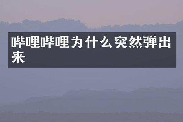 哔哩哔哩为什么突然弹出来
