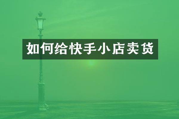 如何给快手小店卖货