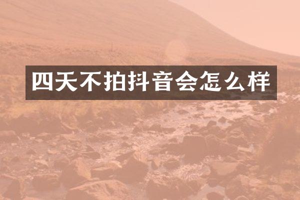四天不拍抖音会怎么样