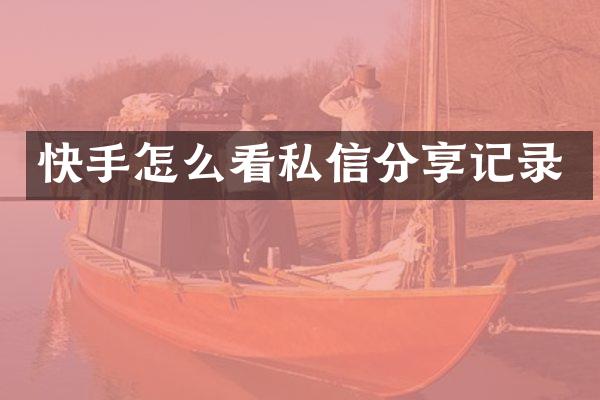 快手怎么看私信分享记录