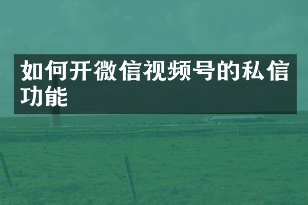 如何开微信视频号的私信功能