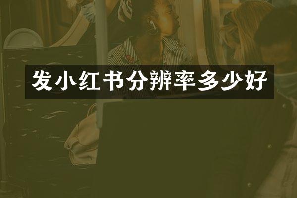 发小红书分辨率多少好