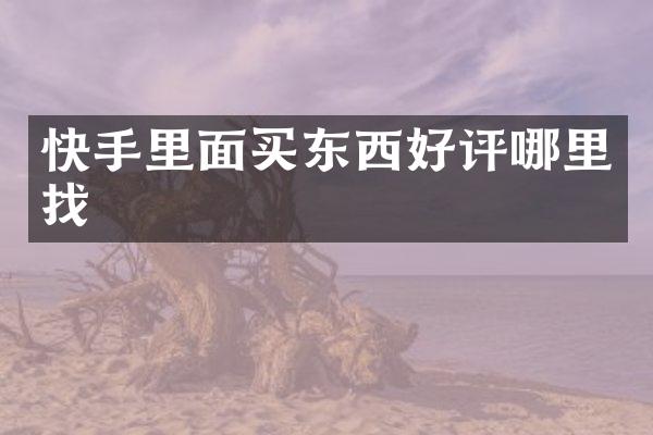 快手里面买东西好评哪里找