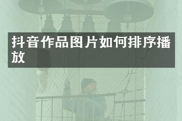 抖音作品图片如何排序播放