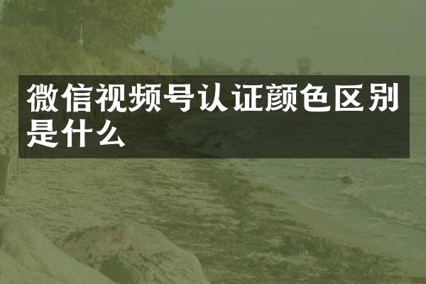 微信视频号认证颜色区别是什么