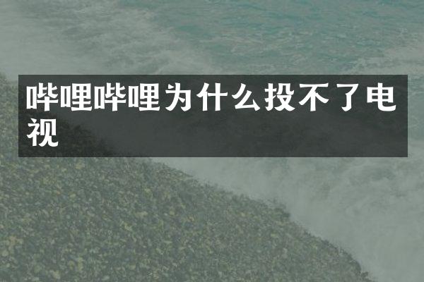 哔哩哔哩为什么投不了电视
