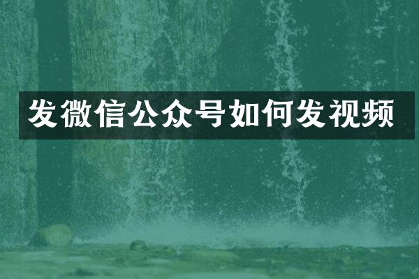 发微信公众号如何发视频