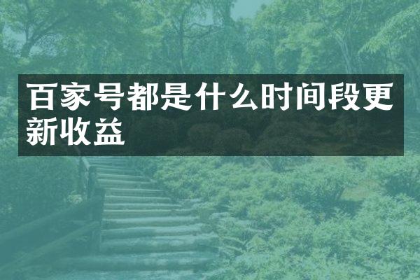 百家号都是什么时间段更新收益