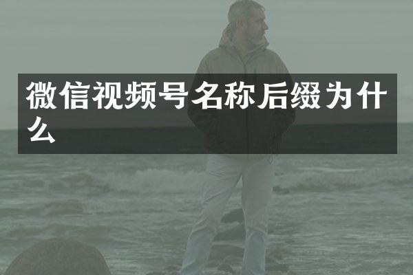 微信视频号名称后缀为什么