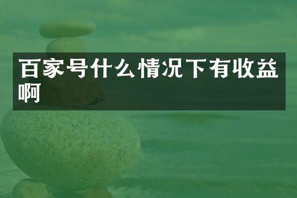 百家号什么情况下有收益啊
