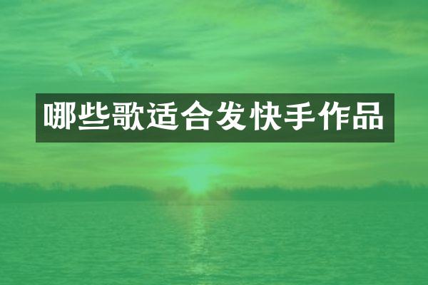 哪些歌适合发快手作品