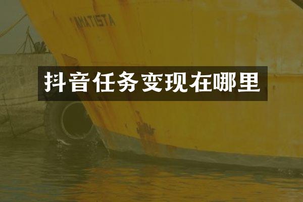 抖音任务变现在哪里