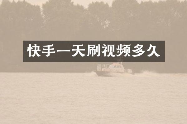快手一天刷视频多久