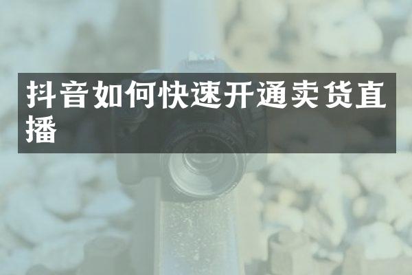 抖音如何快速开通卖货直播