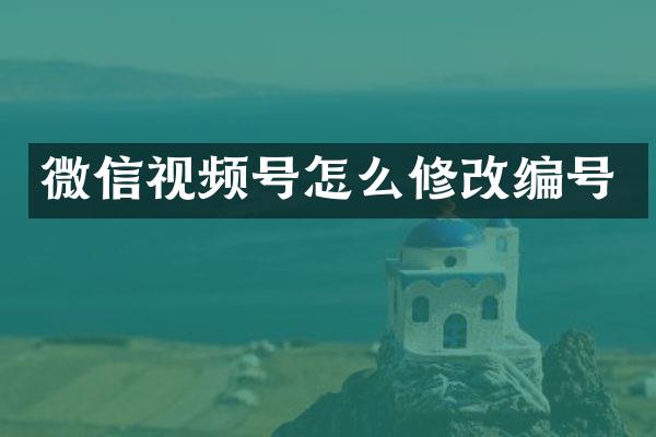微信视频号怎么修改编号