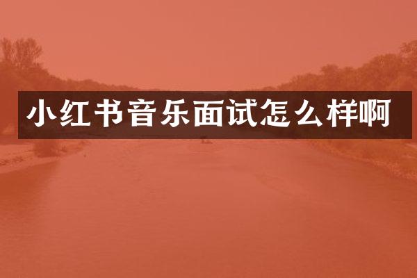 小红书音乐面试怎么样啊