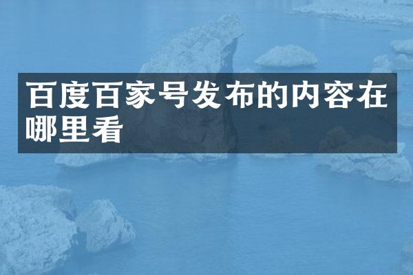 百度百家号发布的内容在哪里看