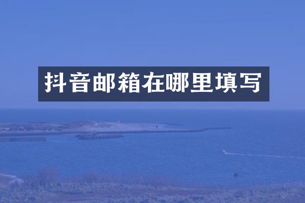 抖音邮箱在哪里填写