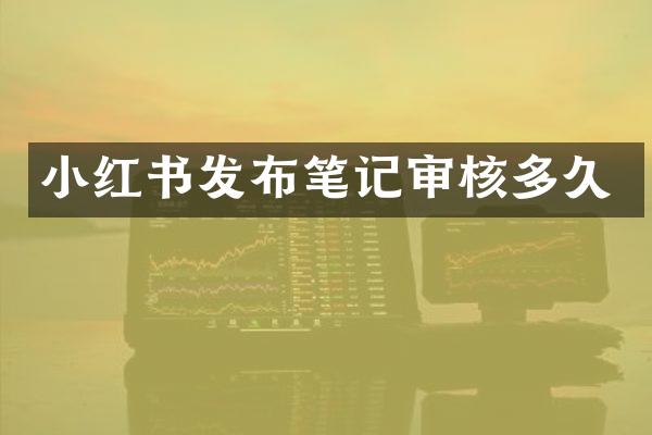 小红书发布笔记审核多久